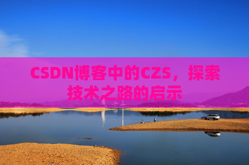 CSDN博客中的CZS，探索技术之路的启示